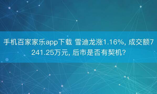 手机百家家乐app下载 雪迪龙涨1.16%， 成交额7241.25万元， 后市是否有契机?