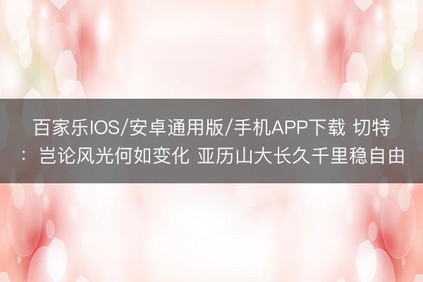 百家乐IOS/安卓通用版/手机APP下载 切特：