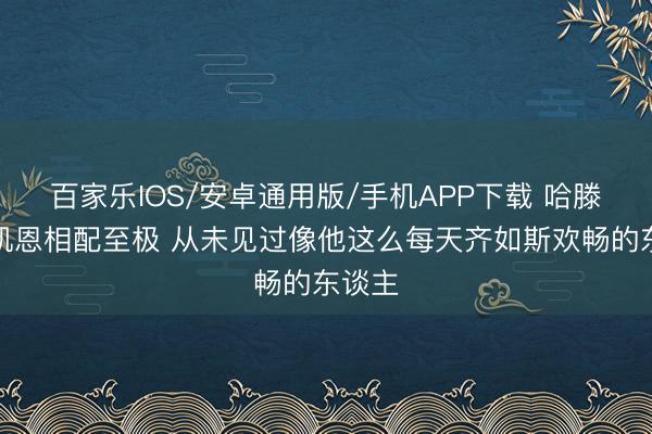 百家乐IOS/安卓通用版/手机APP下载 哈滕：麦凯恩相配至极 从未见过像他这么每天齐如斯欢畅的东谈主