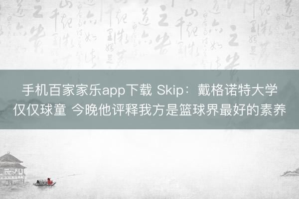 手机百家家乐app下载 Skip：戴格诺特大学仅