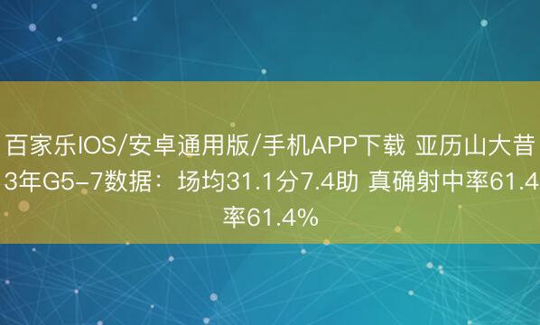 百家乐IOS/安卓通用版/手机APP下载 亚历山大昔日3年G5-7数据：场均31.1分7.4助 真确射中率61.4%