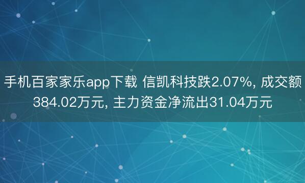 手机百家家乐app下载 信凯科技跌2.07%， 成交额384.02万元， 主力资金净流出31.04万元