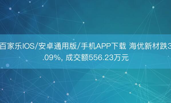 百家乐IOS/安卓通用版/手机APP下载 海优新材跌3.09%， 成交额556.23万元