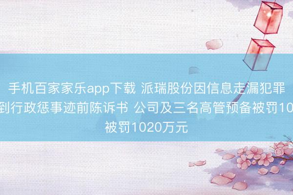 手机百家家乐app下载 派瑞股份因信息走漏犯罪违纪收到行政惩事迹前陈诉书 公司及三名高管预备被罚1020万元