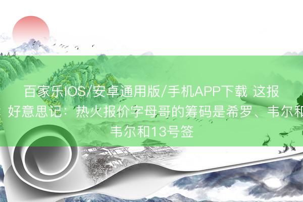 百家乐IOS/安卓通用版/手机APP下载 这报价怎样?好意思记:热火报价字母哥的筹码是希罗、韦尔和13号签