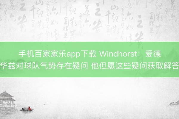 手机百家家乐app下载 Windhorst：爱德华兹对球队气势存在疑问 他但愿这些疑问获取解答