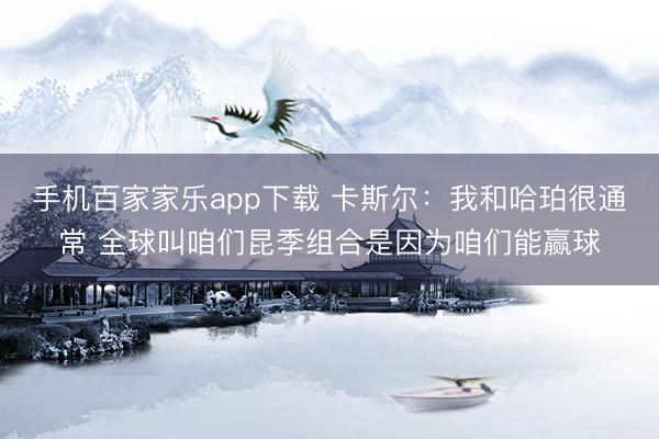 手机百家家乐app下载 卡斯尔:我和哈珀很通常 全球叫咱们昆季组合是因为咱们能赢球