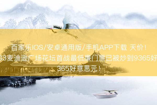 百家乐IOS/安卓通用版/手机APP下载 天价！总决赛G3麦迪逊广场花坛首战最低廉门票已被炒到9365好意思元！