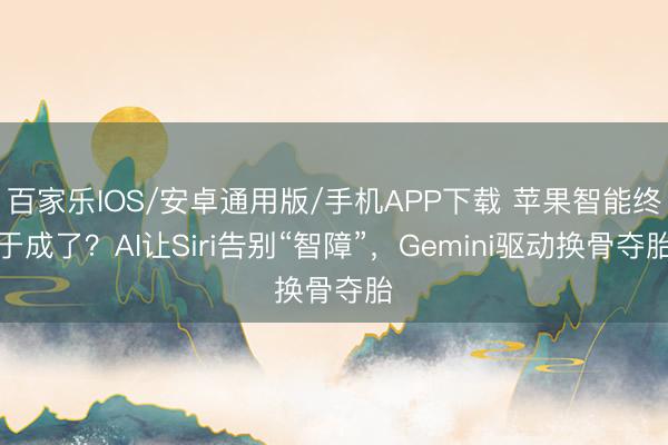 百家乐IOS/安卓通用版/手机APP下载 苹果智能终于成了？AI让Siri告别“智障”，Gemini驱动换骨夺胎