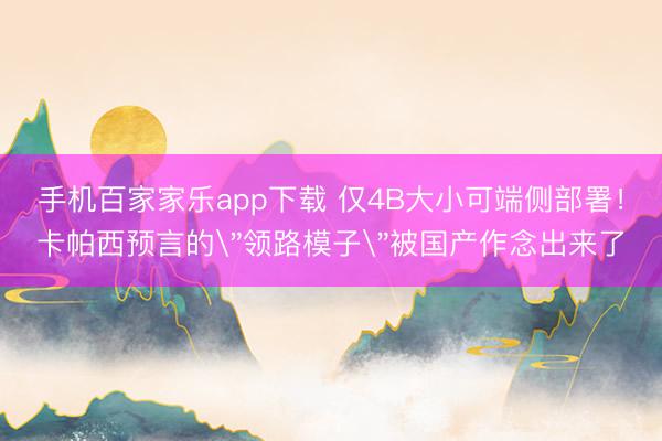 手机百家家乐app下载 仅4B大小可端侧部署！卡帕西预言的