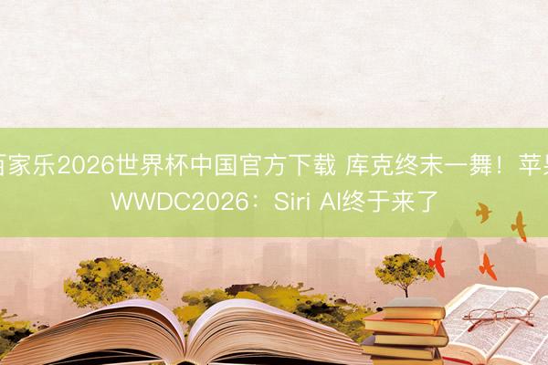 百家乐2026世界杯中国官方下载 库克终末一舞！苹果WWDC2026：Siri AI终于来了