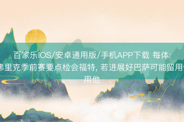 百家乐IOS/安卓通用版/手机APP下载 每体: 弗里克季前赛要点检会福特， 若进展好巴萨可能留用他