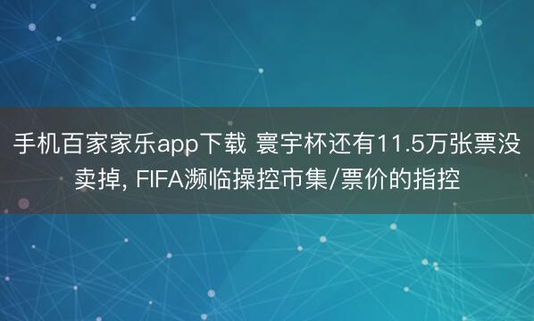手机百家家乐app下载 寰宇杯还有11.5万张票没卖掉, F