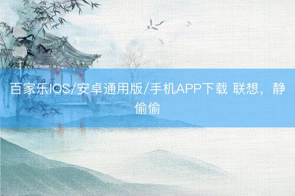 百家乐IOS/安卓通用版/手机APP下载 联想,静偷偷
