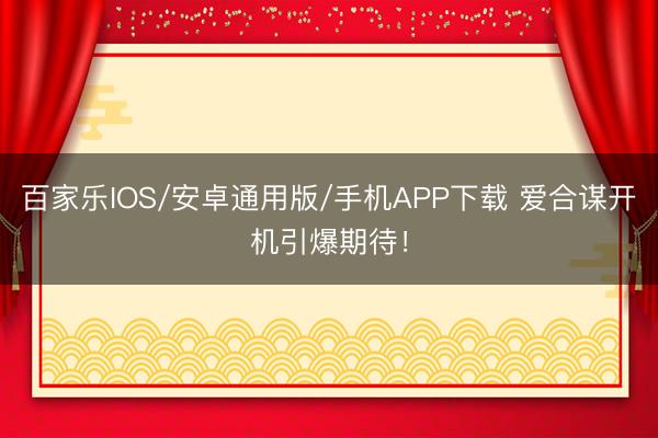 百家乐IOS/安卓通用版/手机APP下载 爱合谋开机引爆期待！