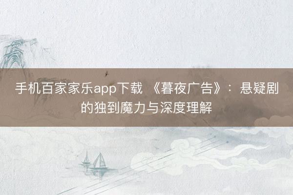 手机百家家乐app下载 《暮夜广告》：悬疑剧的独到魔力与深度理解
