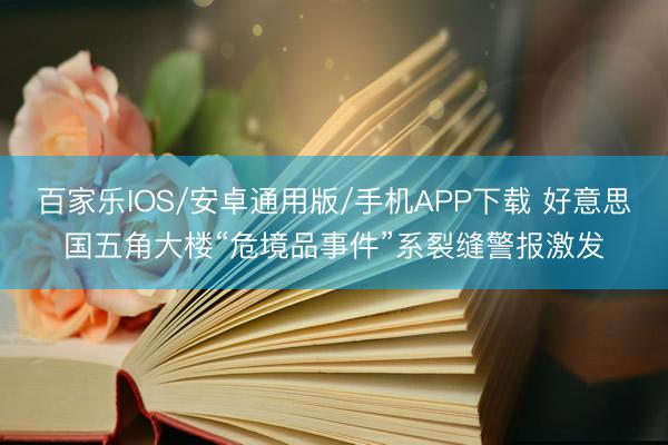 百家乐IOS/安卓通用版/手机APP下载 好意思国五角大楼“危境品事件”系裂缝警报激发