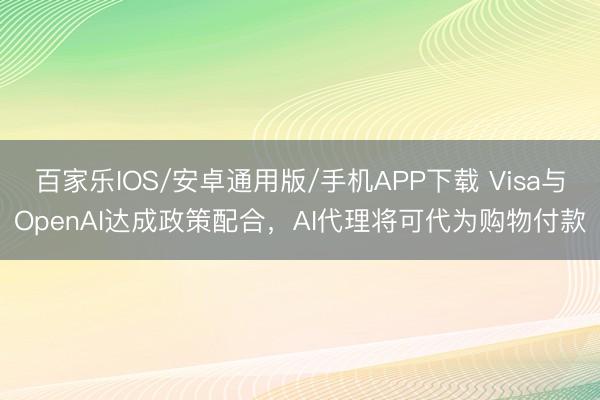百家乐IOS/安卓通用版/手机APP下载 Visa与OpenAI达成政策配合，AI代理将可代为购物付款