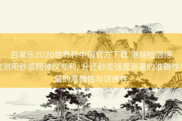百家乐2026世界杯中国官方下载 港瑞检测得到建筑检测用砂浆回弹仪专利, 升迁砂浆强度测量的准确性与访佛性