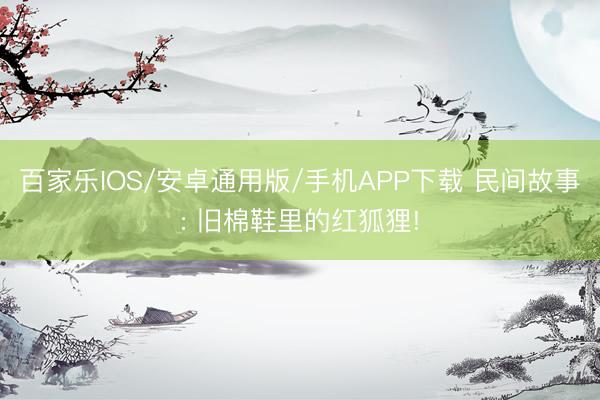 百家乐IOS/安卓通用版/手机APP下载 民间故事: 旧棉鞋里的红狐狸!