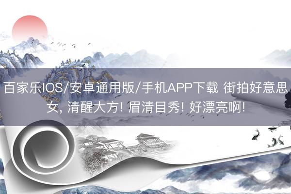 百家乐IOS/安卓通用版/手机APP下载 街拍好意思女，<a href=