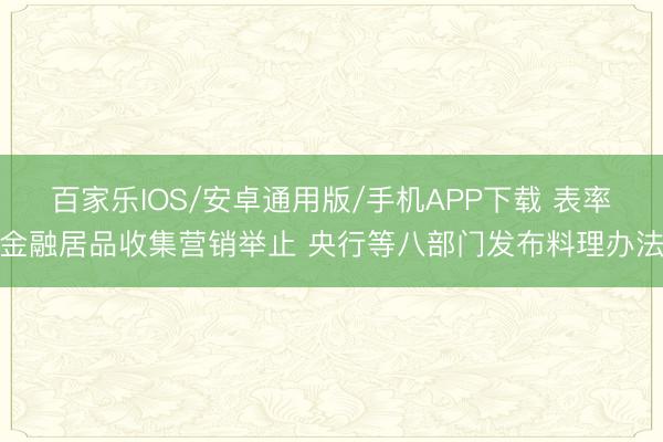 百家乐IOS/安卓通用版/手机APP下载 表率金融居品收集营销举止 央行等八部门发布料理办法