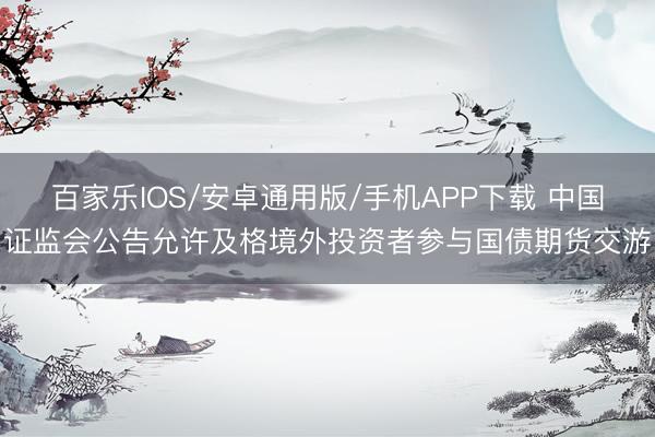 百家乐IOS/安卓通用版/手机APP下载 中国证监会公告允许及格境外投资者参与国债期货交游