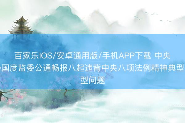 百家乐IOS/安卓通用版/手机APP下载 中央纪委国度监委公通畅报八起违背中央八项法例精神典型问题