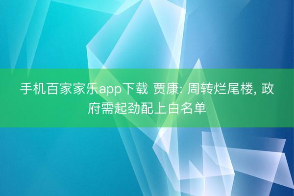 手机百家家乐app下载 贾康: 周转烂尾楼， 政府需起劲配上白名单
