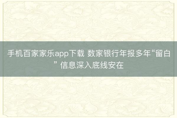 手机百家家乐app下载 数家银行年报多年“留白” 信息深入底线安在
