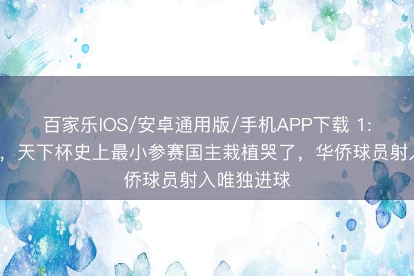 百家乐IOS/安卓通用版/手机APP下载 1:7不敌德国，天下杯史上最小参赛国主栽植哭了，华侨球员射入唯独进球
