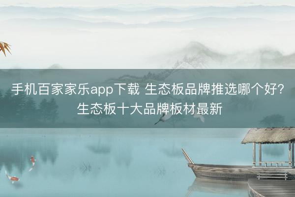 手机百家家乐app下载 生态板品牌推选哪个好? 生态板十大品牌板材最新