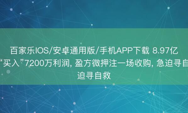 百家乐IOS/安卓通用版/手机APP下载 8.97亿元“买入”7200万利润， 盈方微押注一场收购， 急迫寻自救