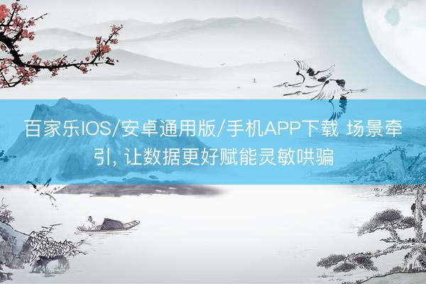百家乐IOS/安卓通用版/手机APP下载 场景牵引， 让数据更好赋能灵敏哄骗