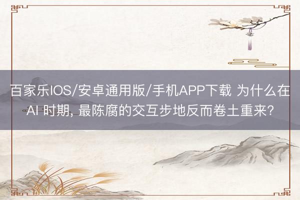 百家乐IOS/安卓通用版/手机APP下载 为什么在AI 时期， 最陈腐的交互步地反而卷土重来?